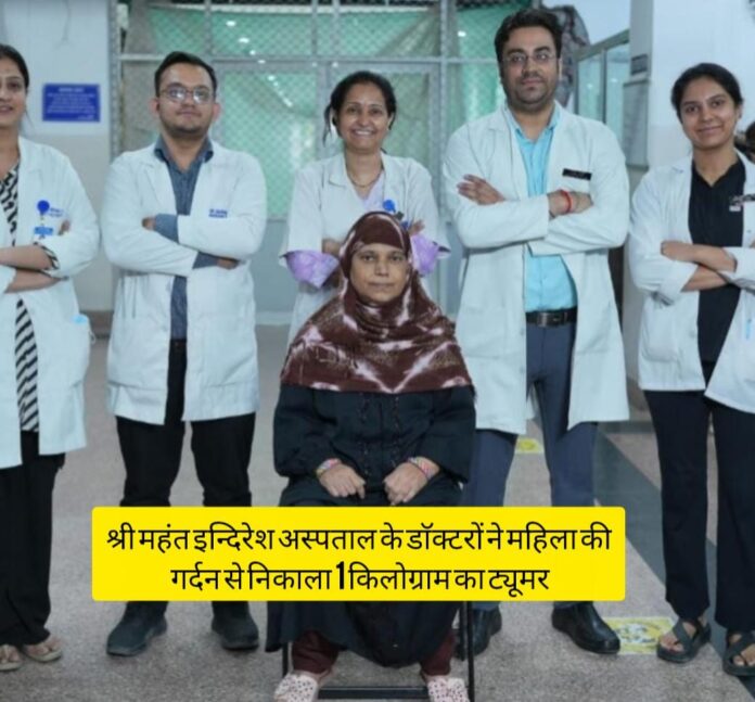 श्री महंत इन्दिरेश अस्पताल के डाॅक्टरों ने महिला की गर्दन से निकाला 1 किलोग्राम का ट्यूमर